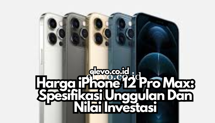 Harga_iPhone_12_Pro_Max_Spesifikasi_Unggulan_Dan_Nilai_Investasi.png