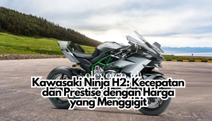 Kawasaki Ninja H2: Kecepatan dan Prestise dengan Harga yang Menggigit