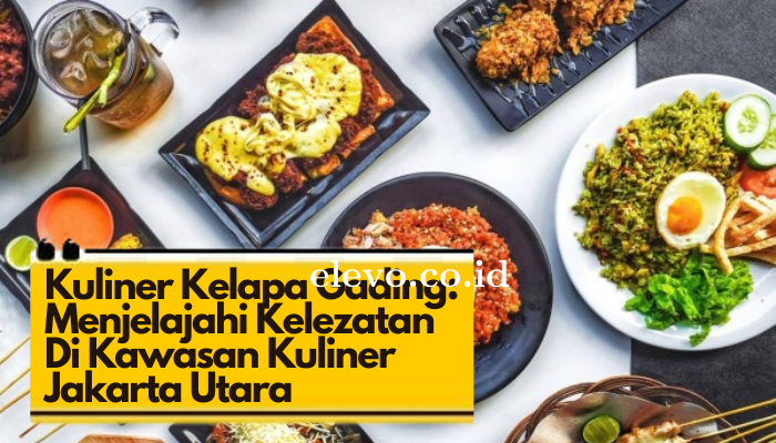 Kuliner Kelapa Gading: Menjelajahi Kelezatan Di Kawasan Kuliner Jakarta Utara