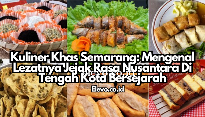 Kuliner Khas Semarang: Mengenal Lezatnya Jejak Rasa Nusantara Di Tengah Kota Bersejarah