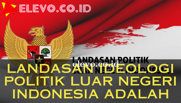 Landasan Ideologi Politik Luar Negeri Indonesia Yang Bisa Kamu Pahami
