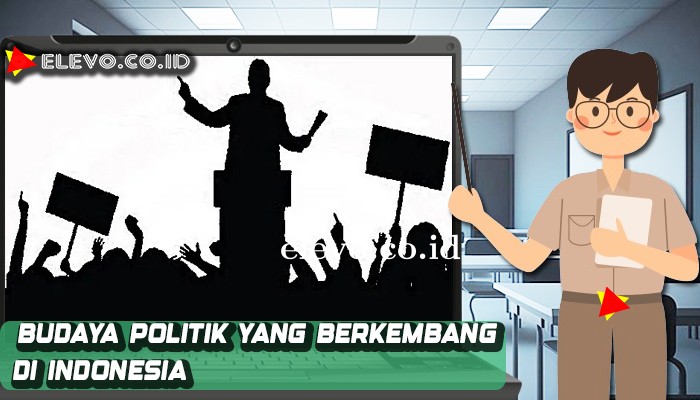 Budaya Politik Yang Berkembang Di Masyarakat Indonesia Sekarang